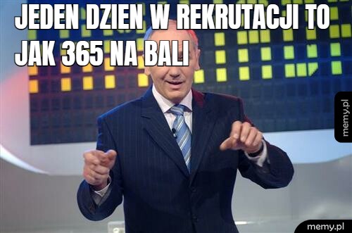 Jeden dzien w rekrutacji to jak 365 na Bali