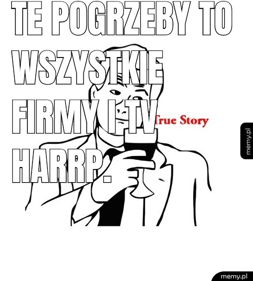 Te pogrzeby to wszystkie firmy i TV harrp.