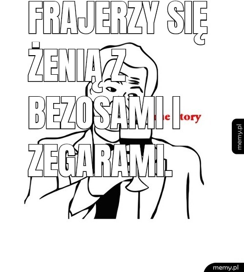 Frajerzy się żenią z bezosami i zegarami.