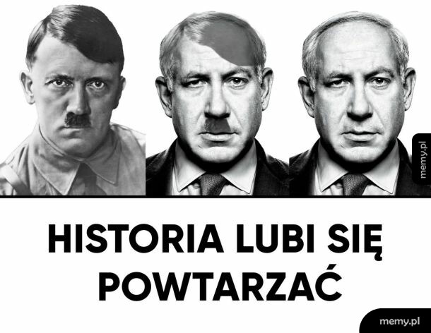 Meme porównujące Hitlera do Benjamina Netanjahu z podpisem Historia lubi się powtarzać.