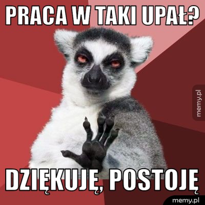 Praca w taki upał? dziękuję, postoję