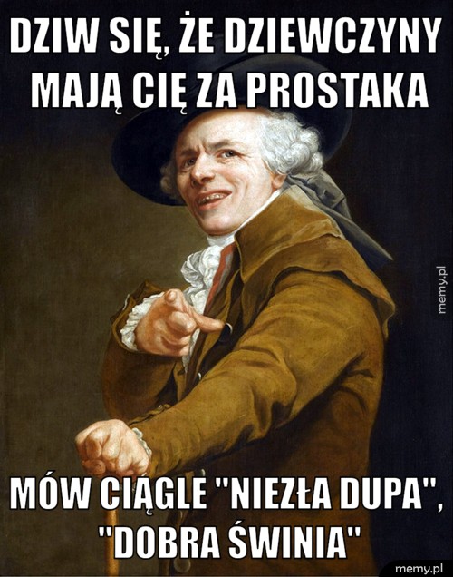 Dziw się, że dziewczyny mają cię za prostaka mów ciągle "niezła dupa", "dobra świnia"